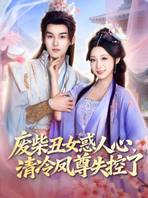 废柴丑女惑人心，清冷凤尊失控了（81集）火爆短剧来袭