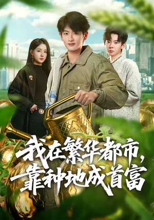 我在繁华都市，靠种地成首富（70集）好看的短剧