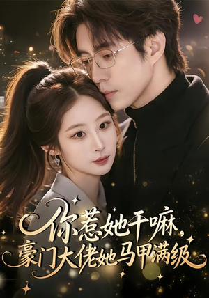 你惹她干嘛，豪门大佬她马甲满级（85集）热播短剧全集看
