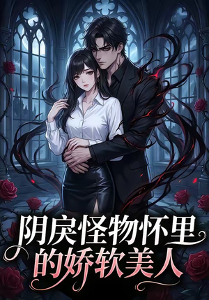 阴戾怪物怀里的娇软美人（66集）直接看到大结局