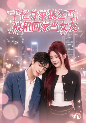 千亿身价装乞丐，被租回家当女友（60集）全部免费看全集