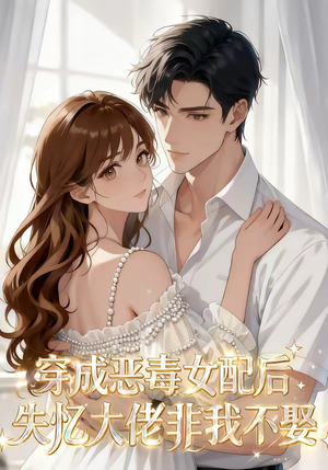 穿成恶毒女配后，失忆大佬非我不娶（40集）热门短剧推广