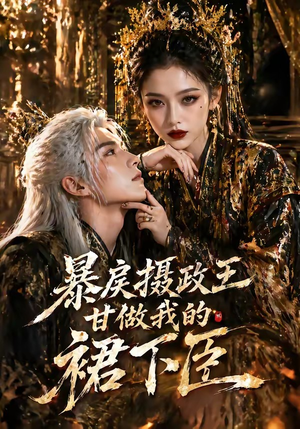 暴戾摄政王甘做我的裙下臣（18集）精彩短剧热播中