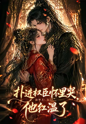 扑进权臣怀里哭，他红温了（60集）在哪里可以全集
