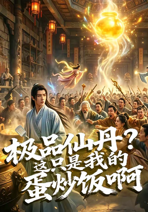 极品仙丹？这只是我的蛋炒饭啊（74集）每天分享短剧