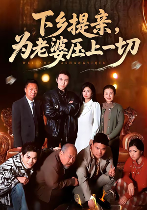 下乡提亲,为老婆压上一切(50集) 下乡提亲,为老婆压上一切(50集)口碑爆棚免费看