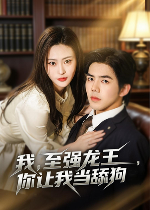 我，至强龙王，你让我当舔狗（80集）短剧介绍
