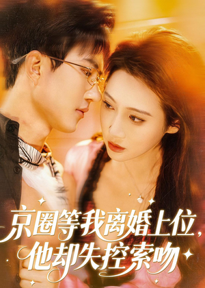 京圈等我离婚上位，他却失控索吻（72集）短剧精彩片段