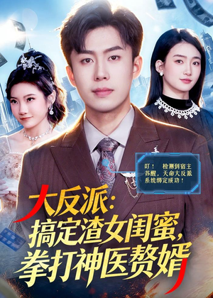 大反派:搞定渣女闺蜜,拳打神医赘婿(120集) 大反派:搞定渣女闺蜜,拳打神医赘婿(120集)男主角是谁