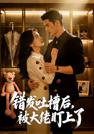 错发吐槽后，被大佬盯上了（11集）好看又上头短剧