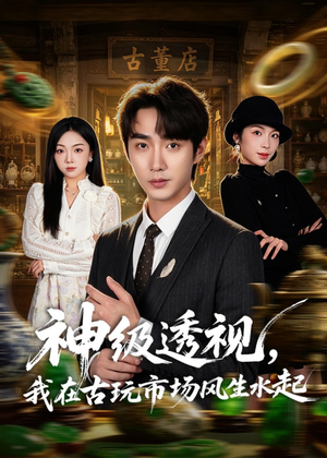 神级透视，我在古玩市场风生水起（74集）短剧越看越精彩