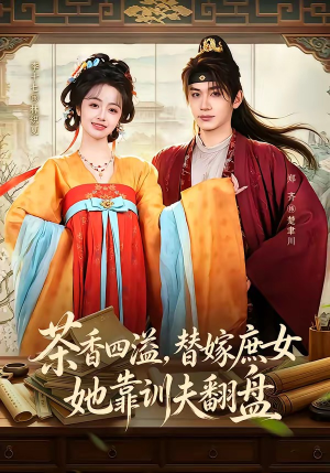 茶香四溢，替嫁庶女她靠训夫翻盘（53集）热门短剧大全