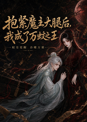 抱紧魔主大腿后，我成了万蚊之王（54集）女频短剧推荐