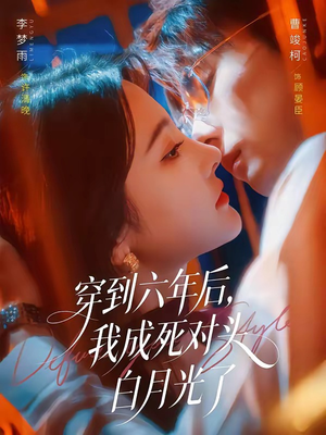 穿到六年后,我成死对头白月光了(69集) 穿到六年后,我成死对头白月光了(69集)新短剧推荐
