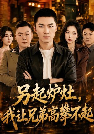 另起炉灶，我让兄弟高攀不起（73集）爆款短剧追不停