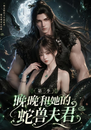 晚晚和她的蛇兽夫君第三季（60集）短剧解说热门