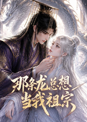 那条龙总想当我祖宗(118集) 那条龙总想当我祖宗(118集)短剧热播抢先看