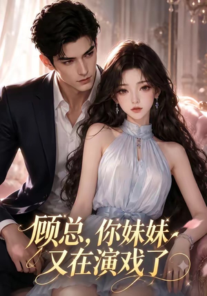 顾总，你妹妹又在演戏了（41集）爆火短剧抢先看