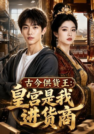 古今供货王:皇宫是我进货商(55集) 古今供货王:皇宫是我进货商(55集)好看上头短剧