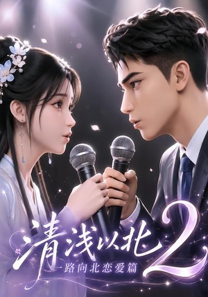清浅以北2：一路向北恋爱篇（68集）真的太精彩了