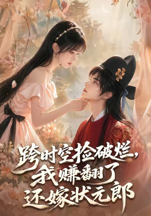 跨时空捡破烂,我赚翻了还嫁状元郎(67集) 跨时空捡破烂,我赚翻了还嫁状元郎(67集)精彩片段