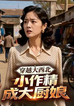 穿越大西北,小作精成大厨娘(80集) 穿越大西北,小作精成大厨娘(80集)短剧全集完整