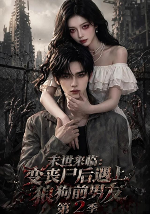 末世来临：变丧尸后遇上狼狗前男友第二季最火的短剧