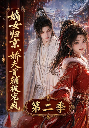 嫡女归京,娇夫首辅被宠疯第二季(92集) 嫡女归京,娇夫首辅被宠疯第二季(92集)短剧全集更精彩