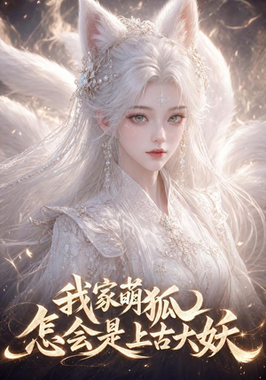 我家萌狐怎会是上古大妖(70集) 我家萌狐怎会是上古大妖(70集)短剧有好货推荐