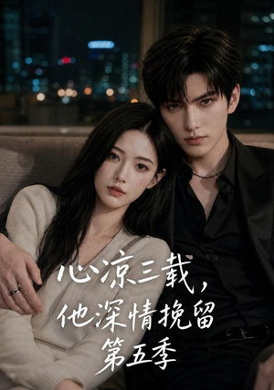 心凉三载,他深情挽留第五季(75集) 心凉三载,他深情挽留第五季(75集)第三季