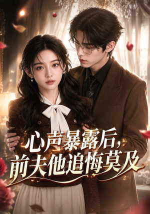 心声暴露后，前夫他追悔莫及（116集）一口气追完短剧