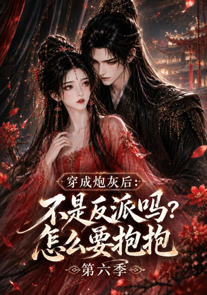 穿成炮灰后：不是反派吗？怎么要抱抱第六季（66集）短剧精彩不断