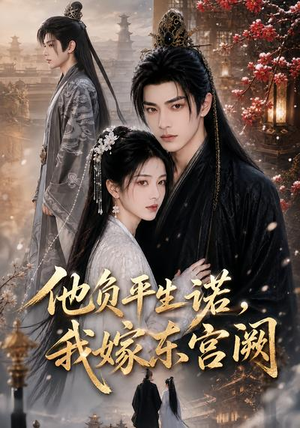 他负平生诺,我嫁东宫阙(52集) 他负平生诺,我嫁东宫阙(52集)甜宠短剧推荐