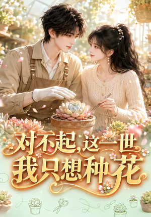 对不起，这一世我只想种花（146集）最火爆的短剧