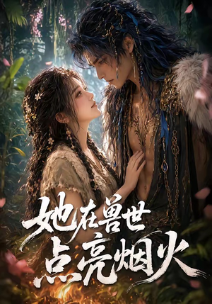 她在兽世点亮烟火（55集）热播短剧全集看