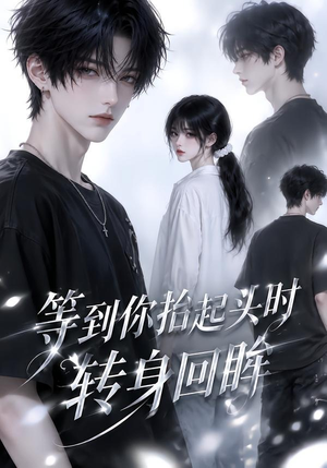 等到你抬起头时转身回眸(44集) 等到你抬起头时转身回眸(44集)甜宠短剧追到爽