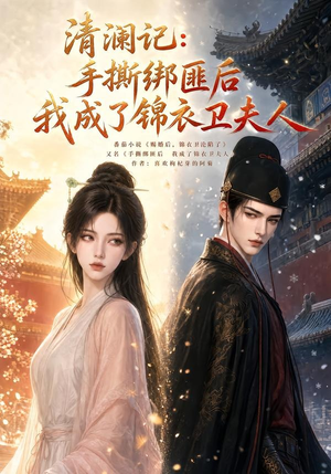 清澜记：手撕绑匪后我成了锦衣卫夫人（100集）全集完整版