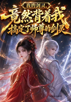 我的剑灵,竟然背着我搞定了师尊的剑灵(64集) 我的剑灵,竟然背着我搞定了师尊的剑灵(64集)短剧热门合集