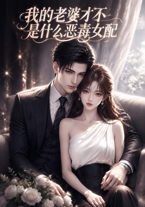 我的老婆才不是什么恶毒女配(58集) 我的老婆才不是什么恶毒女配(58集)短剧太精彩