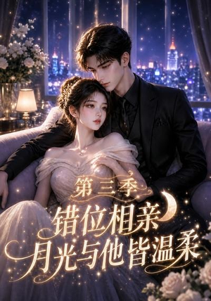 错位相亲，月光与他皆温柔第三季（84集）火爆短剧来袭