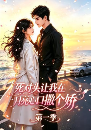 死对头让我在月亮心口撒个娇（77集）精彩连连免费看