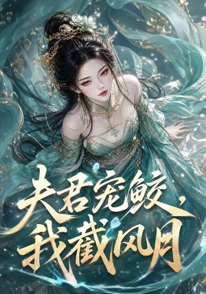 夫君宠鲛，我截风月（118集）今日最火短剧