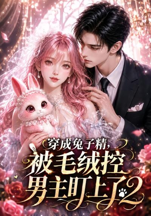 穿成兔子精，被毛绒控男主盯上了2（93集）红果免费短剧