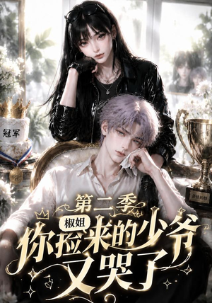 椒姐,你捡来的少爷又哭了第二季(63集) 椒姐,你捡来的少爷又哭了第二季(63集)大结局完美收官