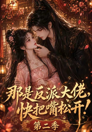那是反派大佬，快把嘴松开！第二季（55集）精彩短剧免费看
