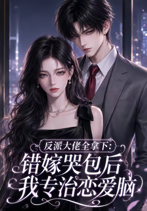 反派大佬全拿下:错嫁哭包后我专治恋爱脑(76集) 反派大佬全拿下:错嫁哭包后我专治恋爱脑(76集)热播短剧全集看