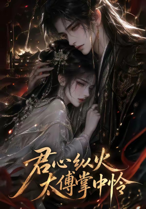 君心纵火，太傅掌中怜（120集）短剧在线更新