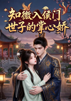 知微入侯门,世子的掌心娇(80集) 知微入侯门,世子的掌心娇(80集)短剧前十排行榜
