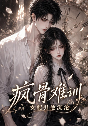 疯骨难训,女配引他沉沦(47集) 疯骨难训,女配引他沉沦(47集)全集