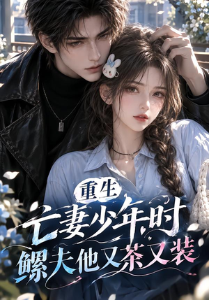 重生亡妻少年时,鳏夫他又茶又装!(118集) 重生亡妻少年时,鳏夫他又茶又装!(118集)解说